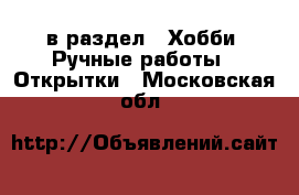  в раздел : Хобби. Ручные работы » Открытки . Московская обл.